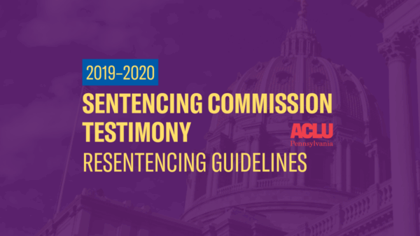 ACLU-PA Testimony | PCS–Resentencing Guidelines