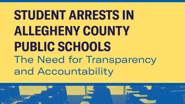 Student Arrests in Allegheny County Public Schools: The need for transparency and accountability. Navy and blue text on Yellow background