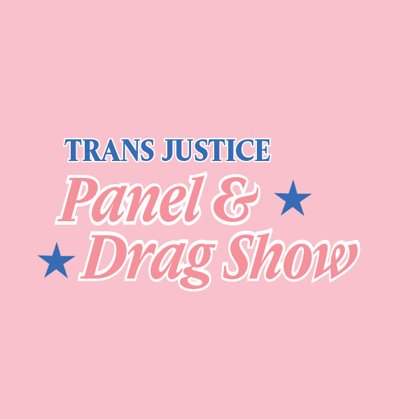 An image of a logo that says, "Trans Justice Panel & Drag Show".