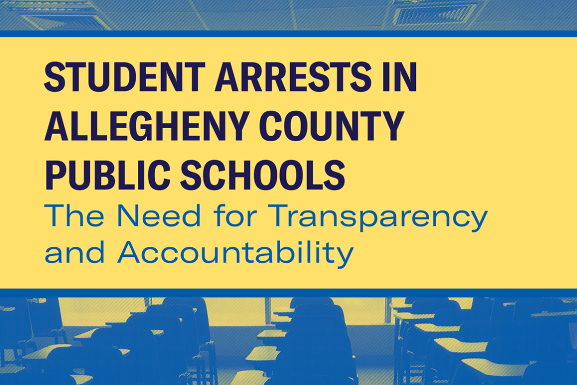 Student Arrests in Allegheny County Public Schools: The need for transparency and accountability. Navy and blue text on Yellow background